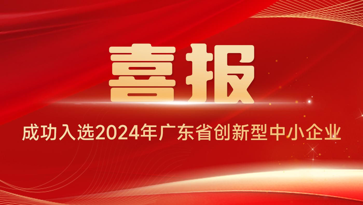 喜报 | 成功入选2024年广东省创新型中小企业